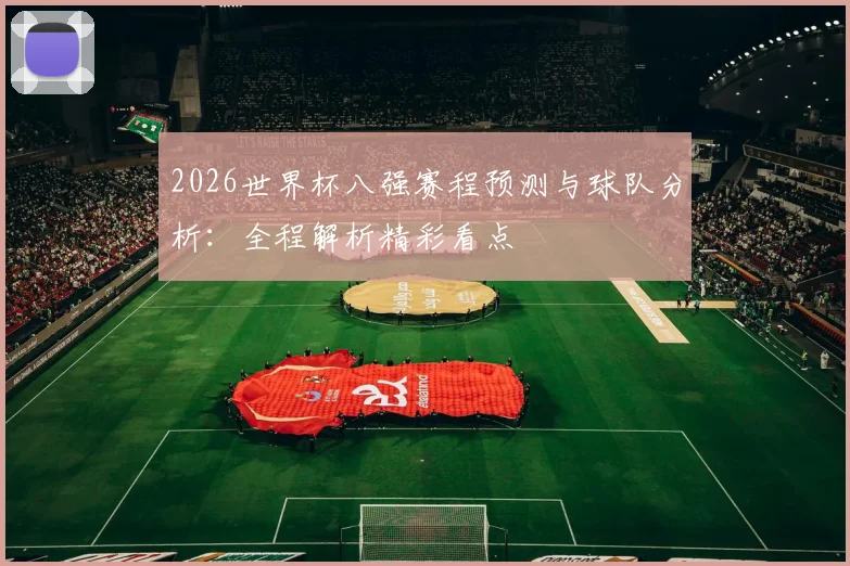 2026世界杯八强赛程预测与球队分析：全程解析精彩看点