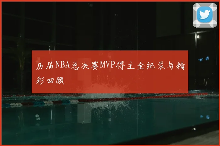 历届NBA总决赛MVP得主全纪录与精彩回顾