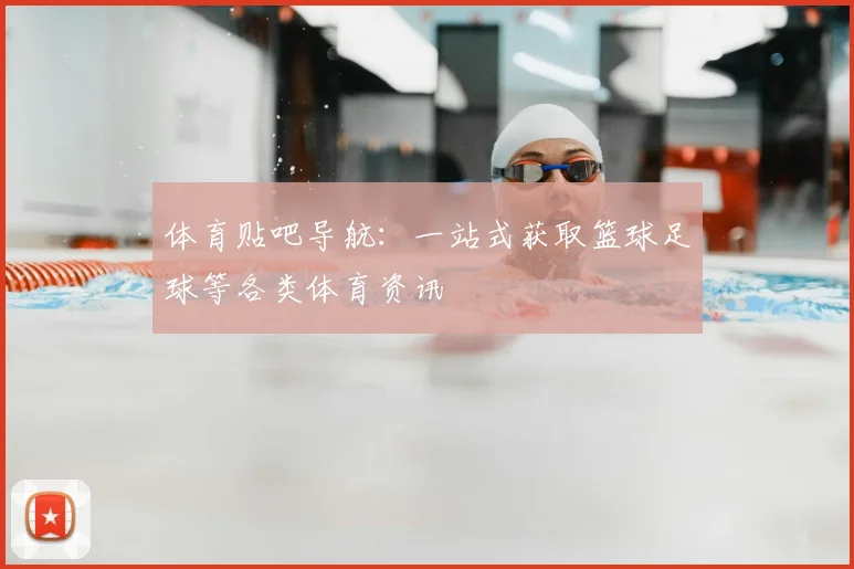 体育贴吧导航:一站式获取篮球足球等各类体育资讯