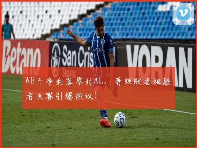 WE干净利落零封AL，晋级败者组胜者决赛引爆热议！