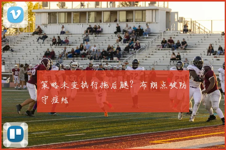策略未变执行拖后腿?布朗点破防守症结