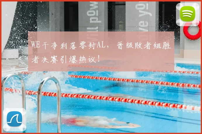 WE干净利落零封AL，晋级败者组胜者决赛引爆热议！