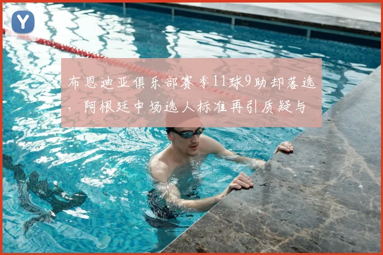 布恩迪亚俱乐部赛季11球9助却落选,阿根廷中场选人标准再引质疑与探讨