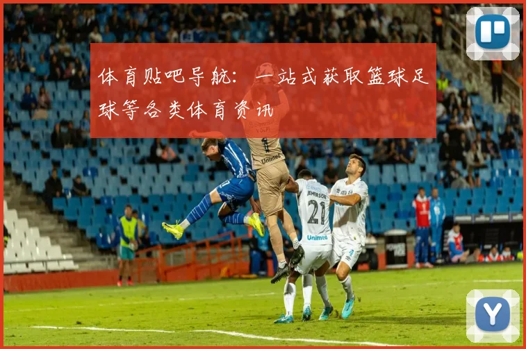 体育贴吧导航:一站式获取篮球足球等各类体育资讯