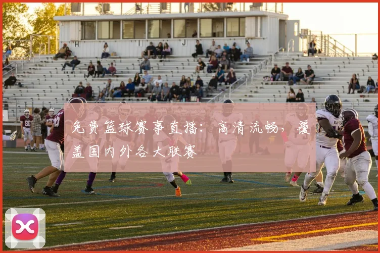 免费篮球赛事直播：高清流畅，覆盖国内外各大联赛
