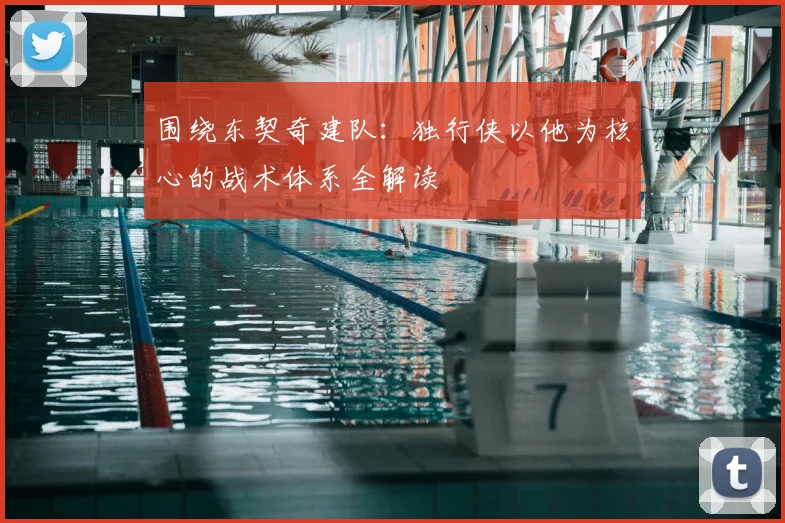 围绕东契奇建队：独行侠以他为核心的战术体系全解读