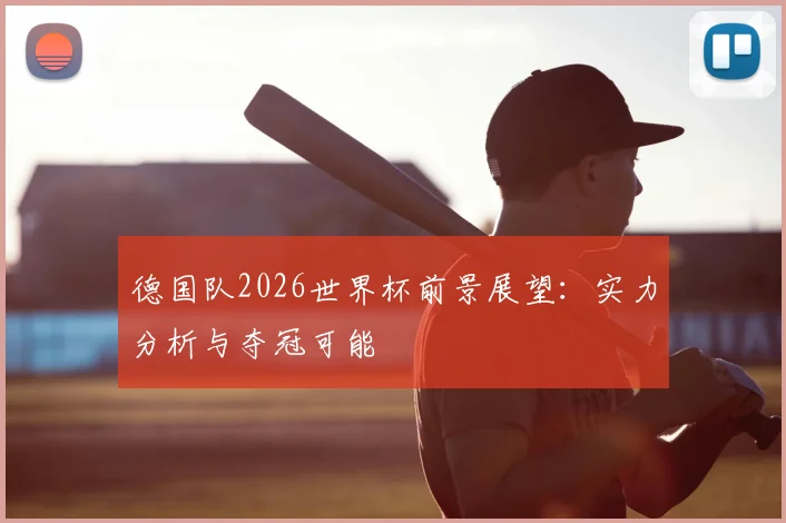 德国队2026世界杯前景展望:实力分析与夺冠可能